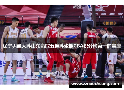 辽宁男篮大胜山东豪取五连胜坐拥CBA积分榜第一的宝座