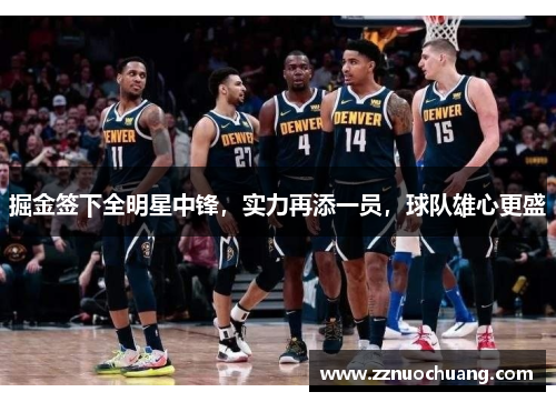 掘金签下全明星中锋，实力再添一员，球队雄心更盛