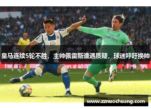 皇马连续5轮不胜，主帅佩雷斯遭遇质疑，球迷呼吁换帅