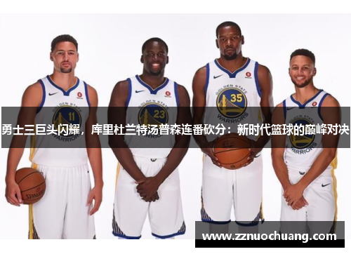 勇士三巨头闪耀，库里杜兰特汤普森连番砍分：新时代篮球的巅峰对决