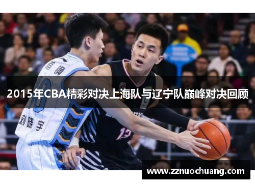 2015年CBA精彩对决上海队与辽宁队巅峰对决回顾