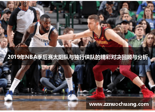 2019年NBA季后赛太阳队与独行侠队的精彩对决回顾与分析