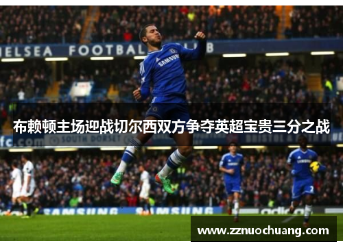 布赖顿主场迎战切尔西双方争夺英超宝贵三分之战