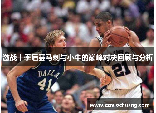 激战十季后赛马刺与小牛的巅峰对决回顾与分析