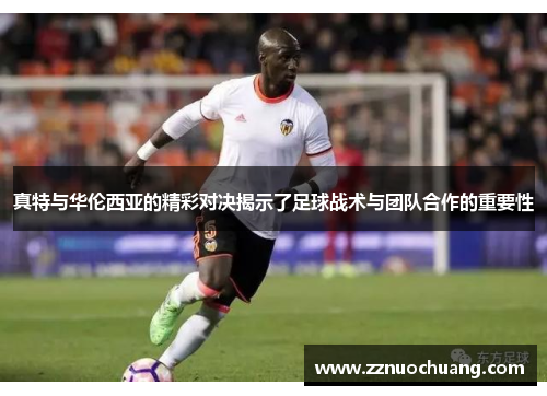 真特与华伦西亚的精彩对决揭示了足球战术与团队合作的重要性