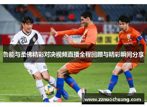 鲁能与柔佛精彩对决视频直播全程回顾与精彩瞬间分享