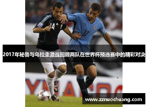 2017年秘鲁与乌拉圭激战回顾两队在世界杯预选赛中的精彩对决