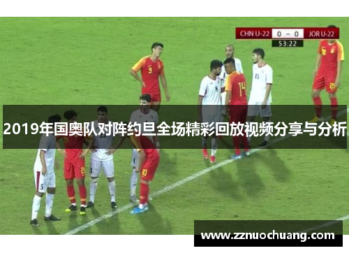 2019年国奥队对阵约旦全场精彩回放视频分享与分析