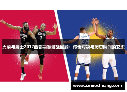 火箭与勇士2017西部决赛激战回顾：传奇对决与历史瞬间的交织
